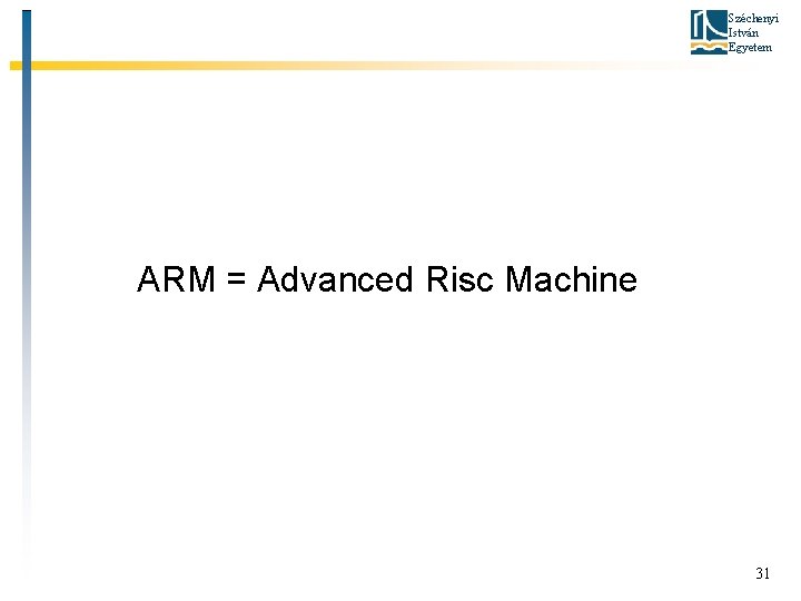 Széchenyi István Egyetem ARM = Advanced Risc Machine 31 
