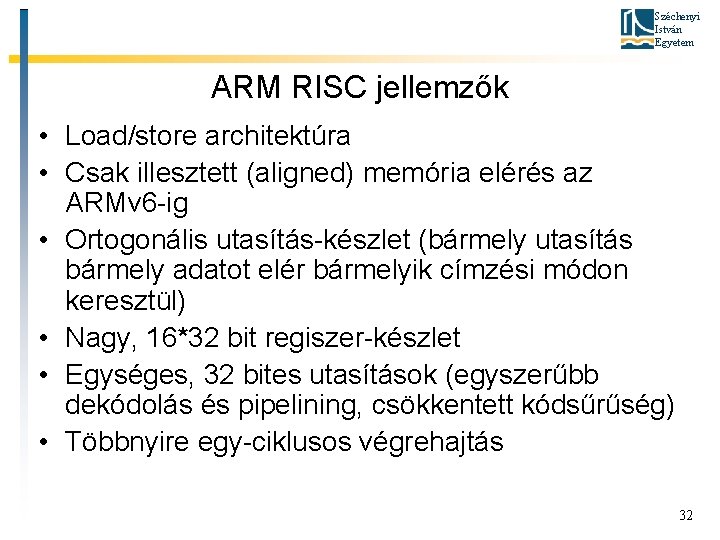 Széchenyi István Egyetem ARM RISC jellemzők • Load/store architektúra • Csak illesztett (aligned) memória