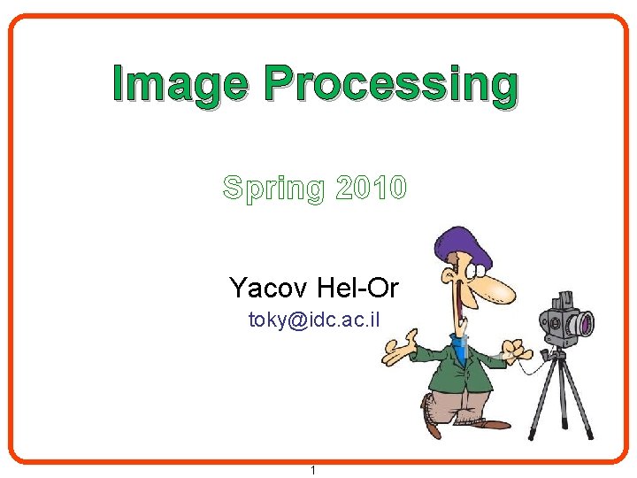 Image Processing Spring 2010 Yacov Hel-Or toky@idc. ac. il 1 