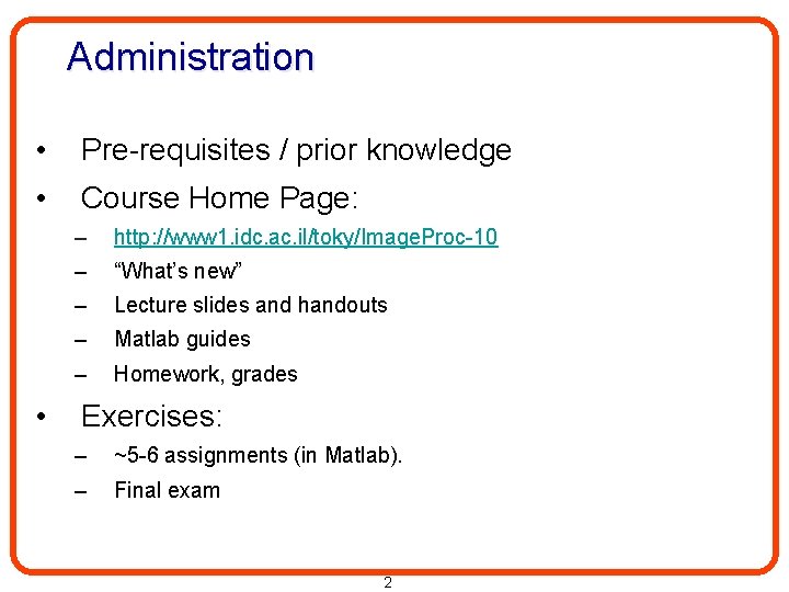 Administration • Pre-requisites / prior knowledge • Course Home Page: • – http: //www