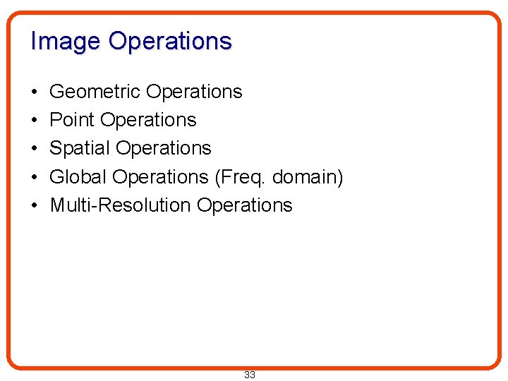 Image Operations • • • Geometric Operations Point Operations Spatial Operations Global Operations (Freq.