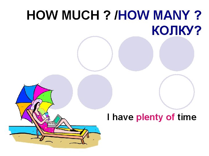 HOW MUCH ? /HOW MANY ? КОЛКУ? I have plenty of time 