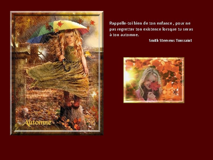 Rappelle-toi bien de ton enfance , pour ne pas regretter ton existence lorsque tu