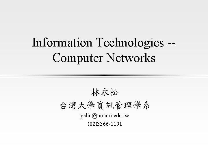 Information Technologies -Computer Networks 林永松 台灣大學資訊管理學系 yslin@im. ntu. edu. tw (02)3366 -1191 