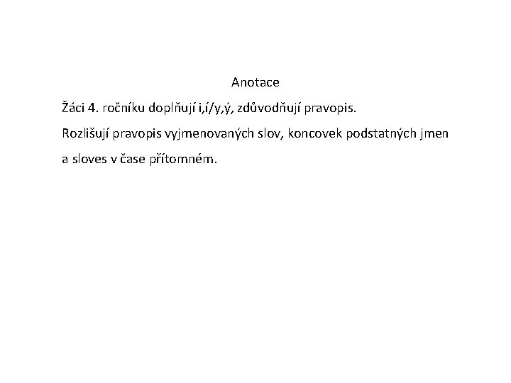 Anotace Žáci 4. ročníku doplňují i, í/y, ý, zdůvodňují pravopis. Rozlišují pravopis vyjmenovaných slov,