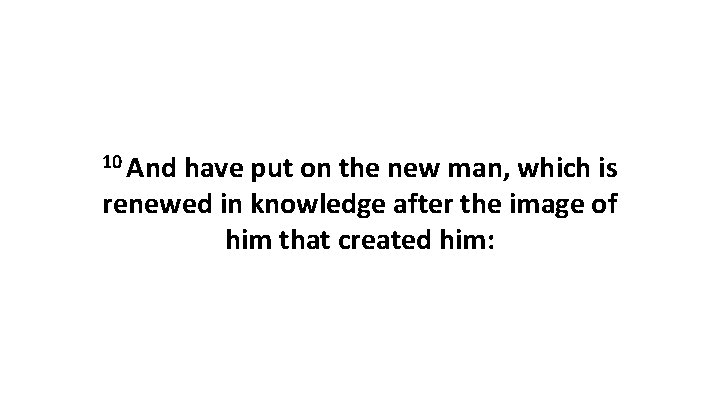 10 And have put on the new man, which is renewed in knowledge after