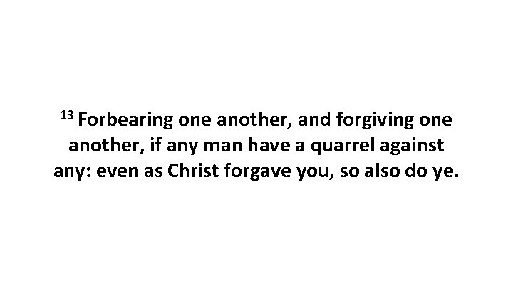 13 Forbearing one another, and forgiving one another, if any man have a quarrel