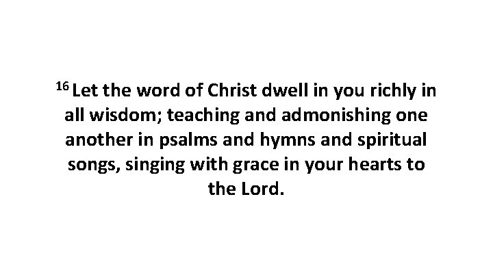 16 Let the word of Christ dwell in you richly in all wisdom; teaching