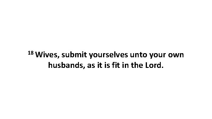 18 Wives, submit yourselves unto your own husbands, as it is fit in the