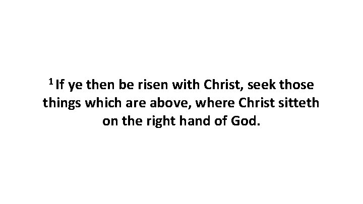 1 If ye then be risen with Christ, seek those things which are above,