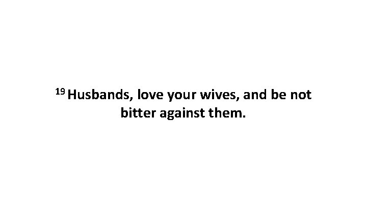 19 Husbands, love your wives, and be not bitter against them. 
