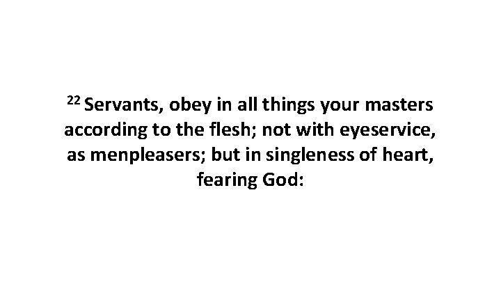 22 Servants, obey in all things your masters according to the flesh; not with