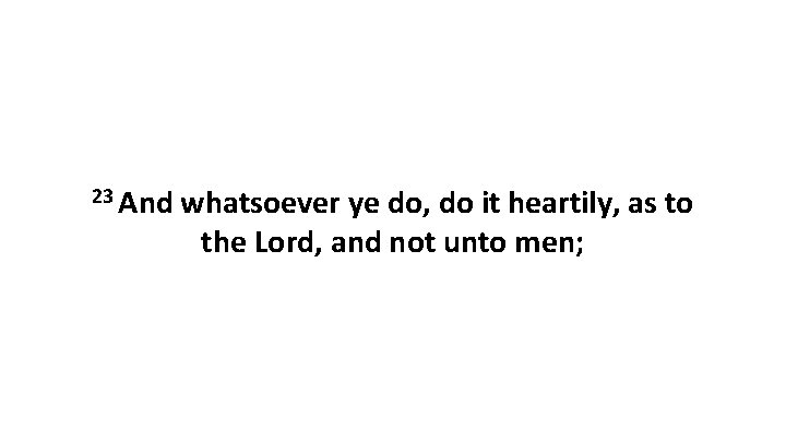 23 And whatsoever ye do, do it heartily, as to the Lord, and not