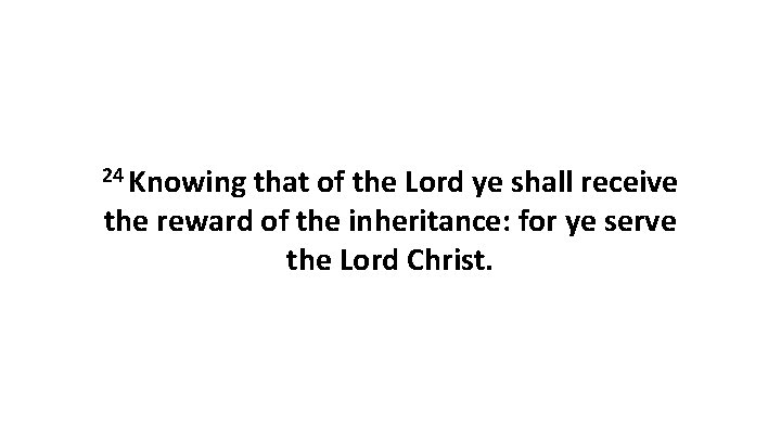 24 Knowing that of the Lord ye shall receive the reward of the inheritance: