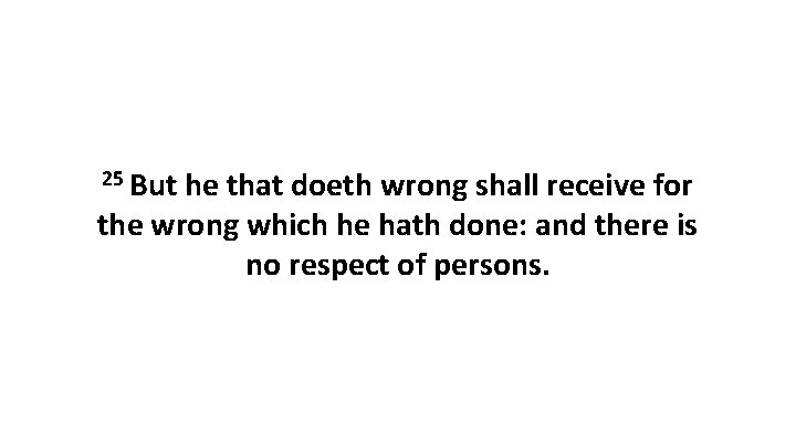 25 But he that doeth wrong shall receive for the wrong which he hath