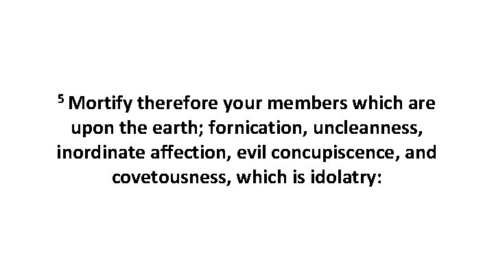 5 Mortify therefore your members which are upon the earth; fornication, uncleanness, inordinate affection,