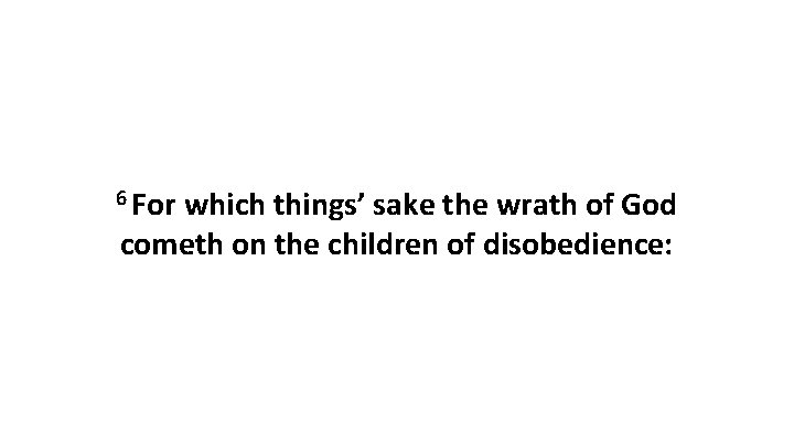 6 For which things’ sake the wrath of God cometh on the children of