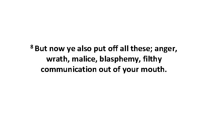 8 But now ye also put off all these; anger, wrath, malice, blasphemy, filthy
