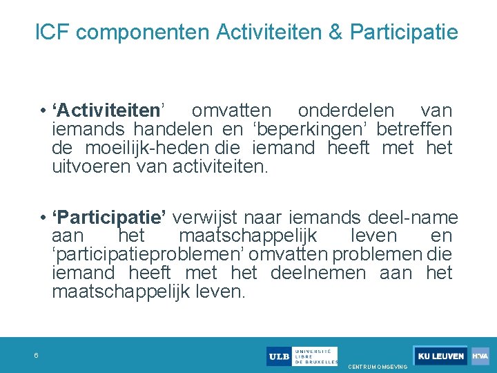 ICF componenten Activiteiten & Participatie • ‘Activiteiten’ omvatten onderdelen van iemands handelen en ‘beperkingen’