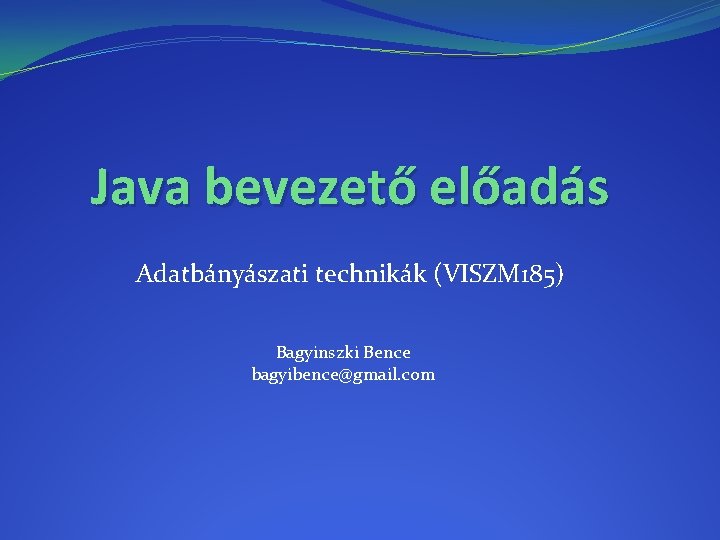 Java bevezető előadás Adatbányászati technikák (VISZM 185) Bagyinszki Bence bagyibence@gmail. com 