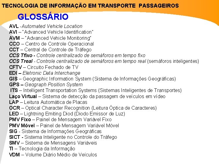 TECNOLOGIA DE INFORMAÇÃO EM TRANSPORTE PASSAGEIROS GLOSSÁRIO AVL -Automated Vehicle Location AVI – “Advanced