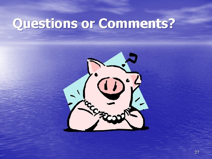 Questions or Comments? 27 