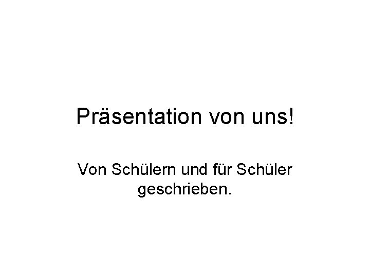 Präsentation von uns! Von Schülern und für Schüler geschrieben. 