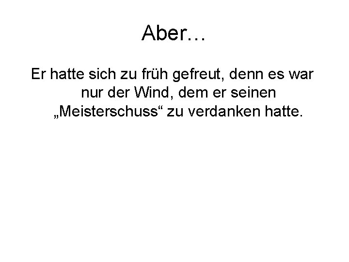 Aber… Er hatte sich zu früh gefreut, denn es war nur der Wind, dem