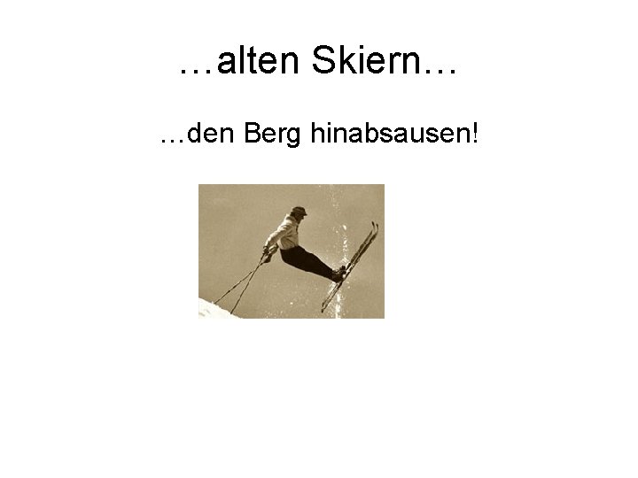 …alten Skiern… …den Berg hinabsausen! 