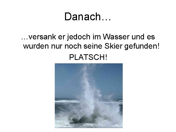 Danach… …versank er jedoch im Wasser und es wurden nur noch seine Skier gefunden!