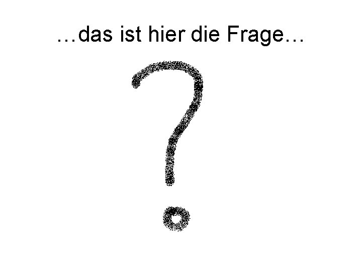 …das ist hier die Frage… 