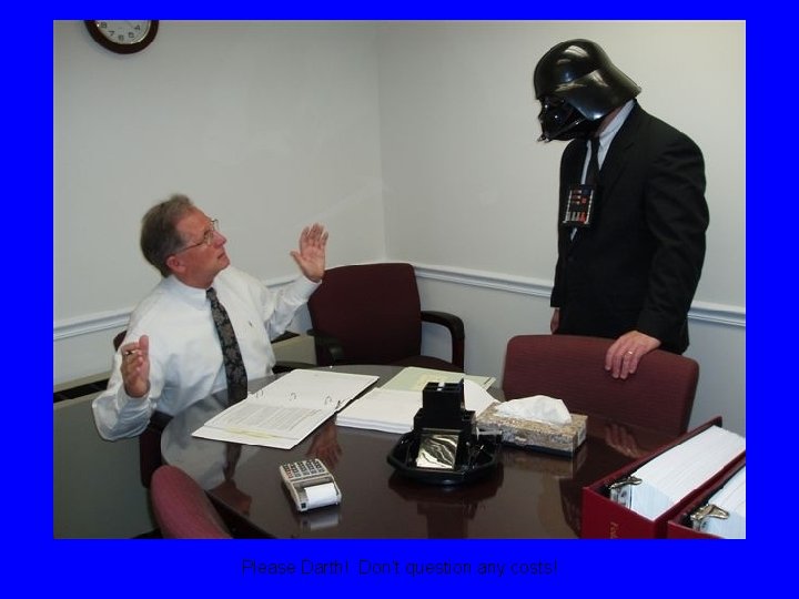 Please Darth! Don’t question any costs! 