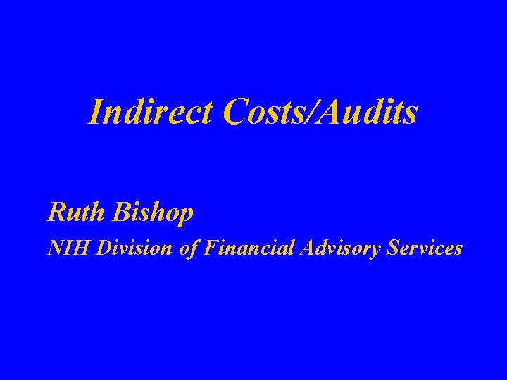 Indirect Costs/Audits Ruth Bishop NIH Division of Financial Advisory Services 