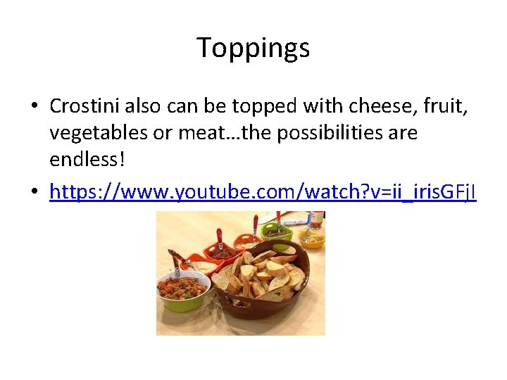 Toppings • Crostini also can be topped with cheese, fruit, vegetables or meat…the possibilities