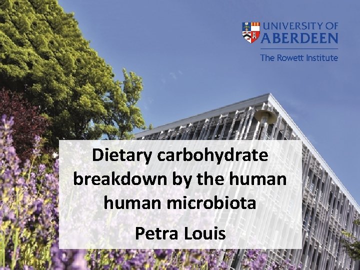Dietary carbohydrate breakdown by the human microbiota Petra Louis 