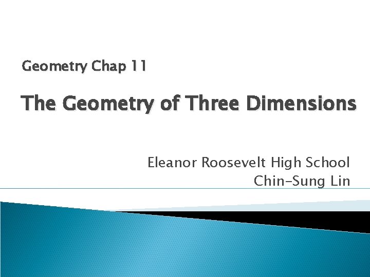 Geometry Chap 11 The Geometry of Three Dimensions Eleanor Roosevelt High School Chin-Sung Lin