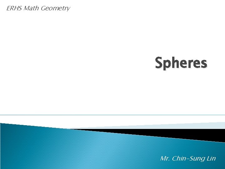 ERHS Math Geometry Spheres Mr. Chin-Sung Lin 