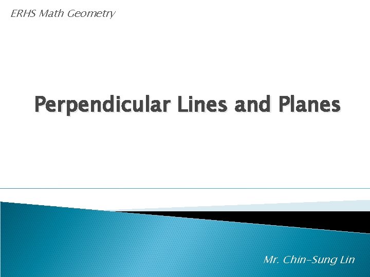 ERHS Math Geometry Perpendicular Lines and Planes Mr. Chin-Sung Lin 