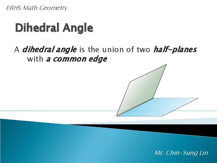ERHS Math Geometry Dihedral Angle A dihedral angle is the union of two half-planes