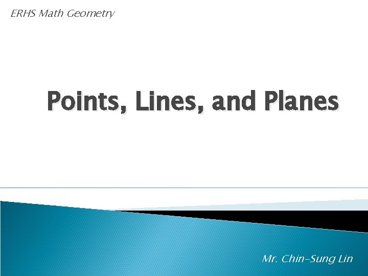 ERHS Math Geometry Points, Lines, and Planes Mr. Chin-Sung Lin 