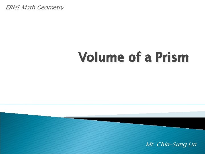 ERHS Math Geometry Volume of a Prism Mr. Chin-Sung Lin 