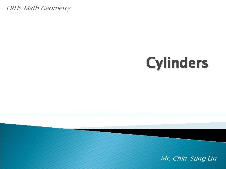 ERHS Math Geometry Cylinders Mr. Chin-Sung Lin 