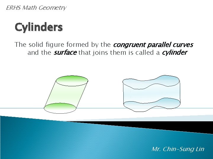 ERHS Math Geometry Cylinders The solid figure formed by the congruent parallel curves and