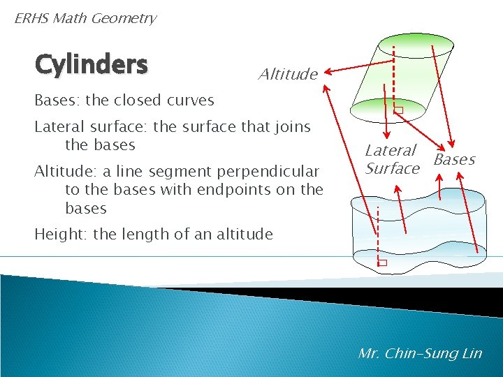 ERHS Math Geometry Cylinders Altitude Bases: the closed curves Lateral surface: the surface that