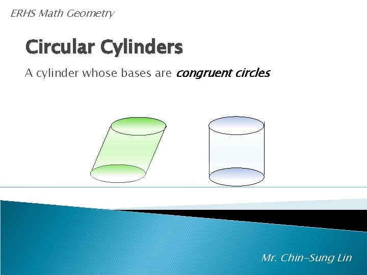 ERHS Math Geometry Circular Cylinders A cylinder whose bases are congruent circles Mr. Chin-Sung