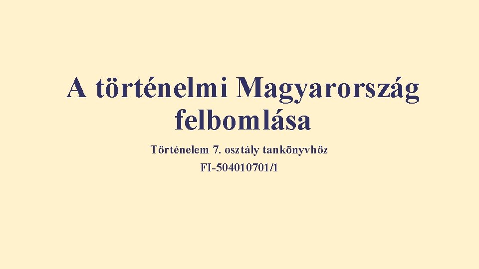 A történelmi Magyarország felbomlása Történelem 7. osztály tankönyvhöz FI-504010701/1 