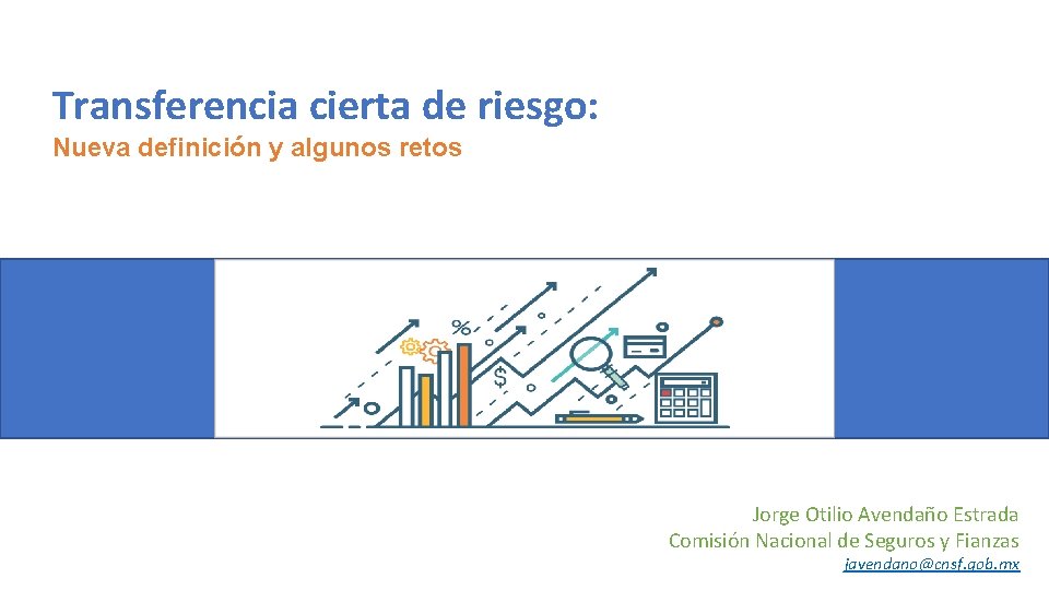 Transferencia cierta de riesgo: Nueva definición y algunos retos Jorge Otilio Avendaño Estrada Comisión Transferencia cierta de riesgo: Nueva definición y algunos retos Jorge Otilio Avendaño Estrada Comisión