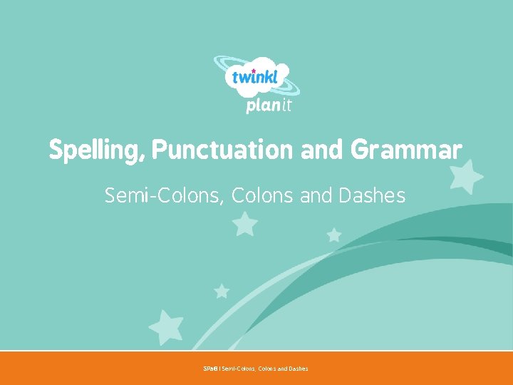 Spelling, Punctuation and Grammar Semi-Colons, Colons and Dashes Year One SPa. G | Semi-Colons,