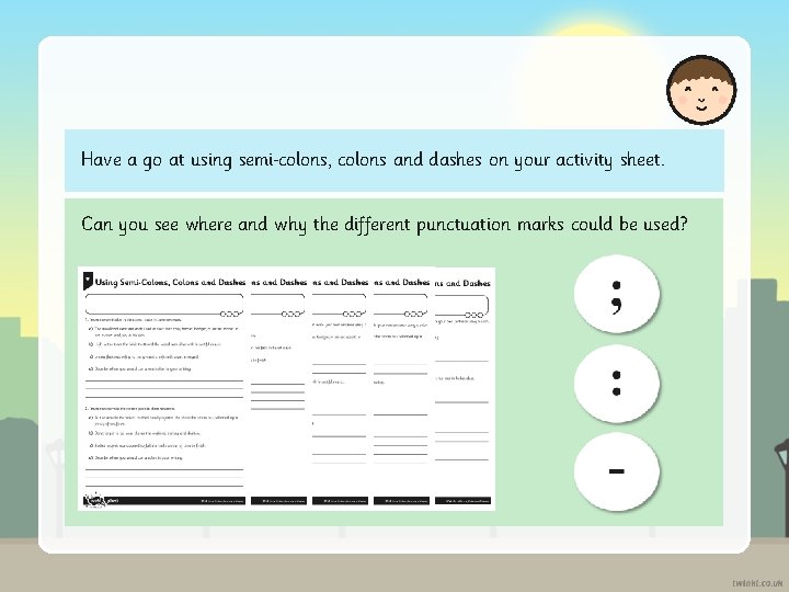 Have a go at using semi colons, colons and dashes on your activity sheet.