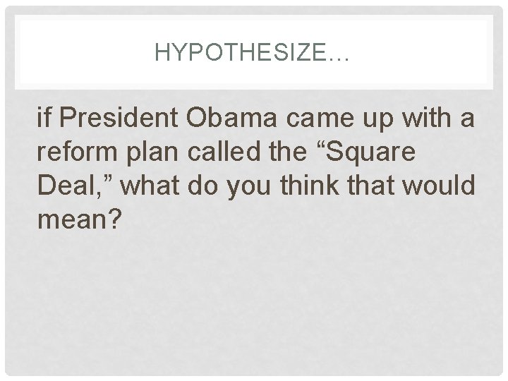 HYPOTHESIZE… if President Obama came up with a reform plan called the “Square Deal,